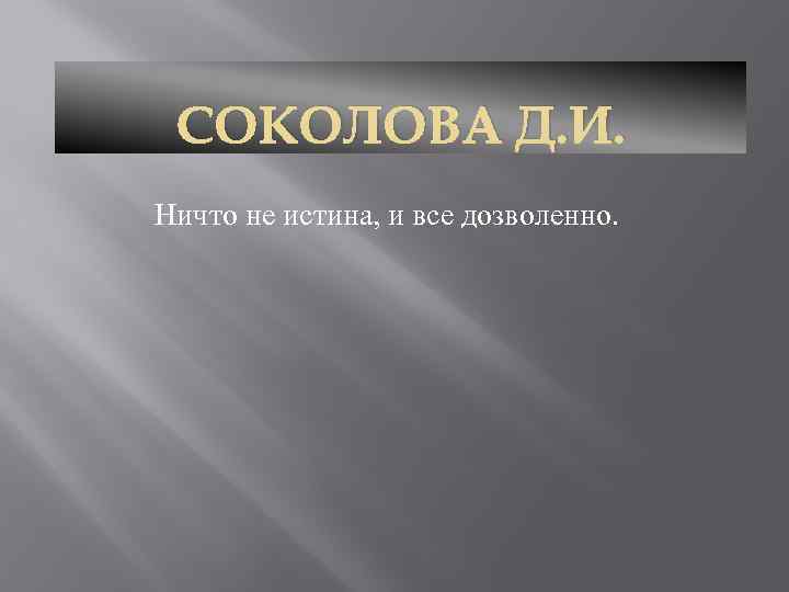 СОКОЛОВА Д. И. Ничто не истина, и все дозволенно. 