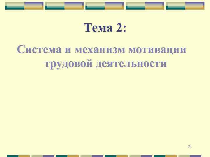 Тема 2: Система и механизм мотивации трудовой деятельности 21 