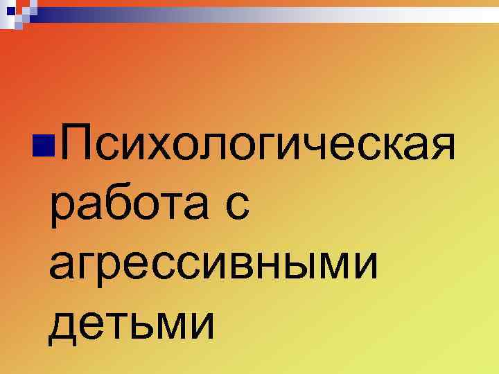 n. Психологическая работа с агрессивными детьми 