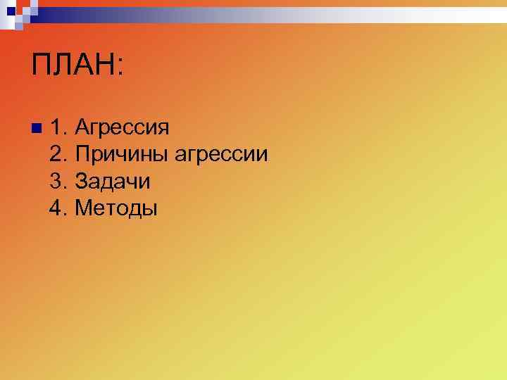 ПЛАН: n 1. Агрессия 2. Причины агрессии 3. Задачи 4. Методы 