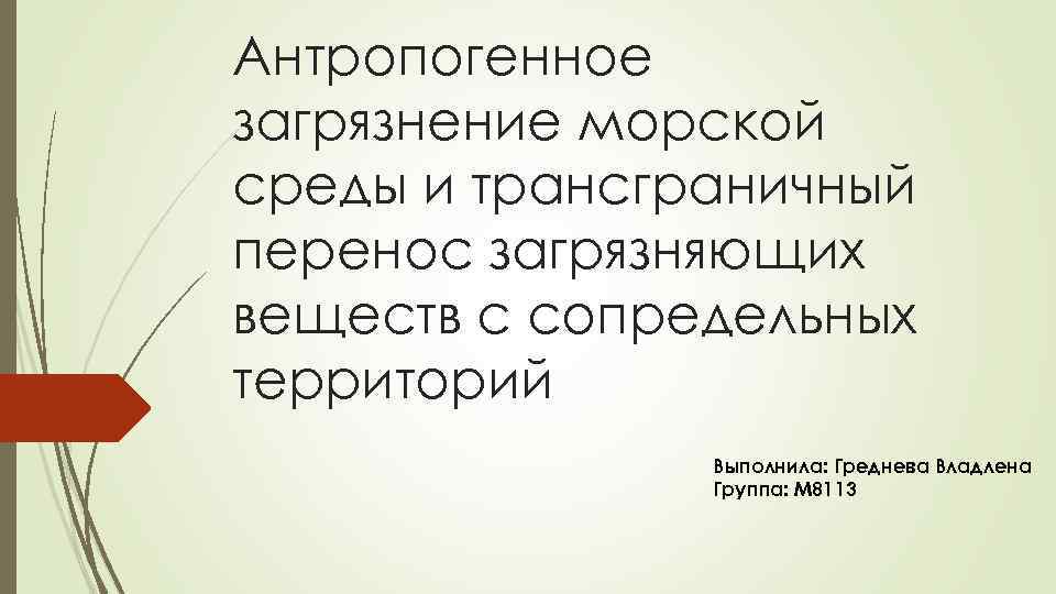 Антропогенное загрязнение морской среды и трансграничный перенос загрязняющих веществ с сопредельных территорий Выполнила: Греднева