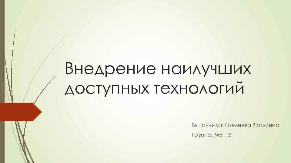 Внедрение наилучших доступных технологий Выполнила: Греднева Владлена Группа: М 8113 