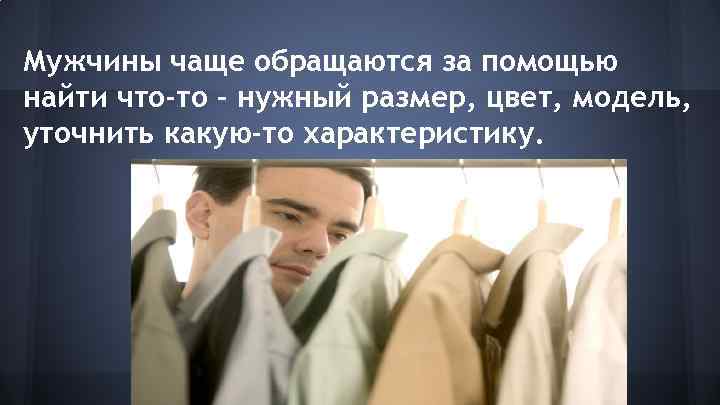 Мужчины чаще обращаются за помощью найти что-то – нужный размер, цвет, модель, уточнить какую-то