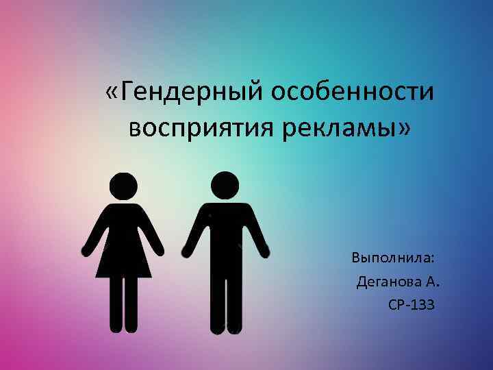  «Гендерный особенности восприятия рекламы» Выполнила: Деганова А. СР-133 