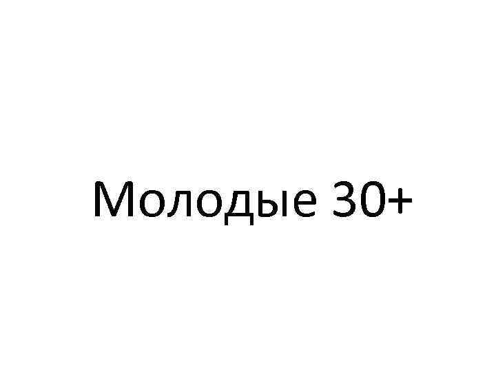 Молодые 30+ 