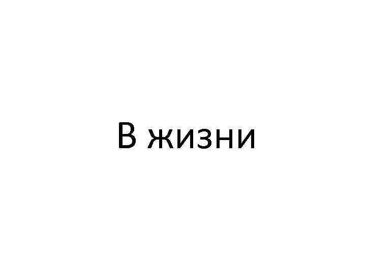 В жизни 