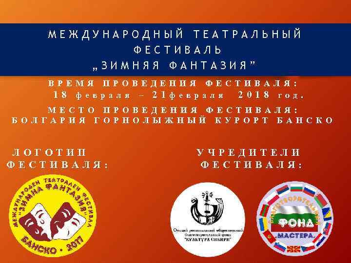 МЕЖДУНАРОДНЫЙ ТЕАТРАЛЬНЫЙ ФЕСТИВАЛЬ „ЗИМНЯЯ ФАНТАЗИЯ” ВРЕМЯ ПРОВЕДЕНИЯ ФЕСТИВАЛЯ: 18 февраля – 21 февраля 2018