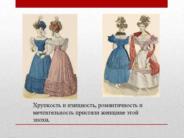 Хрупкость и изящность, романтичность и мечтательность пристали женщине этой эпохи. 