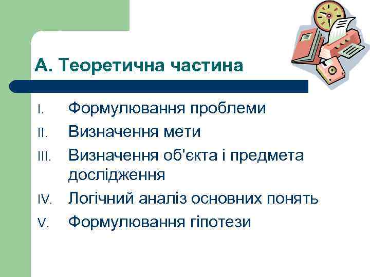 А. Теоретична частина I. III. IV. V. Формулювання проблеми Визначення мети Визначення об'єкта і