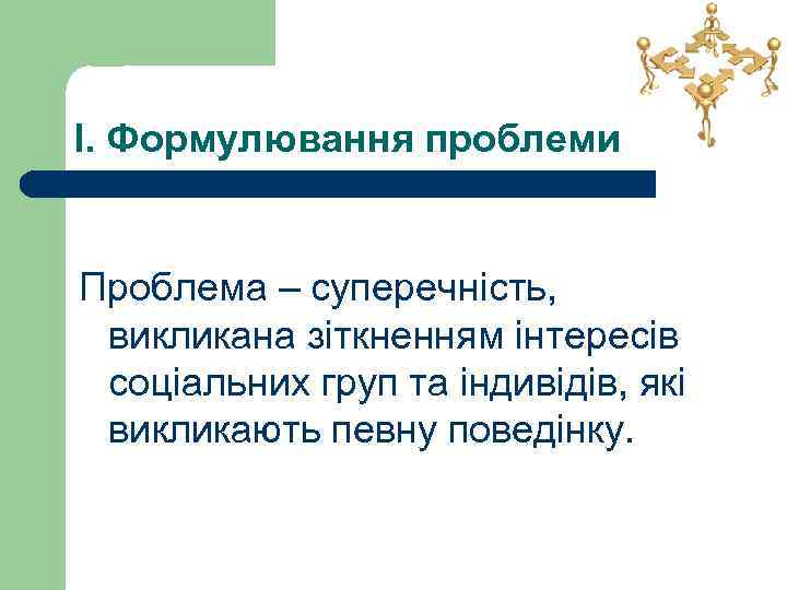 І. Формулювання проблеми Проблема – суперечність, викликана зіткненням інтересів соціальних груп та індивідів, які