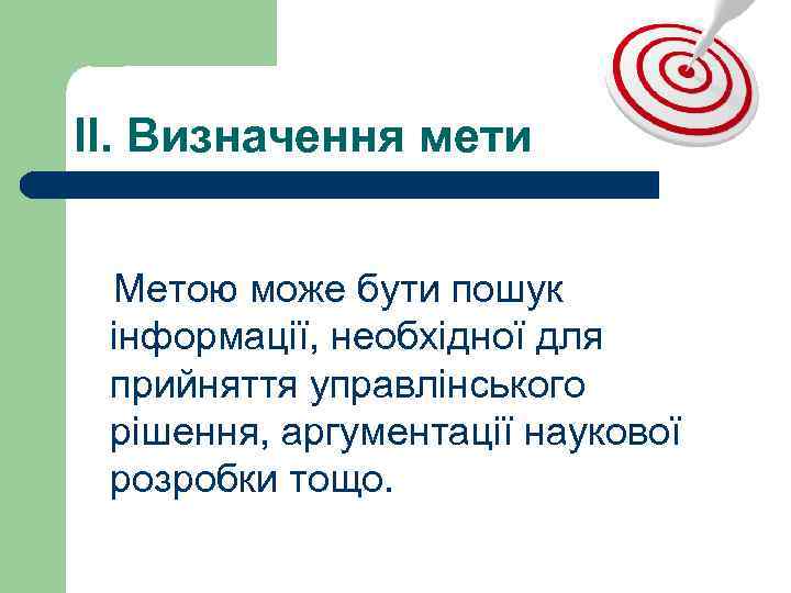 ІІ. Визначення мети Метою може бути пошук інформації, необхідної для прийняття управлінського рішення, аргументації