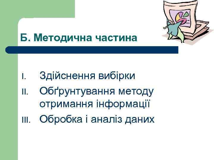 Б. Методична частина I. III. Здійснення вибірки Обґрунтування методу отримання інформації Обробка і аналіз