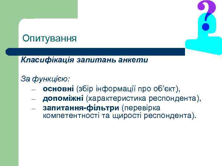 Опитування Класифікація запитань анкети За функцією: – основні (збір інформації про об’єкт), – допоміжні