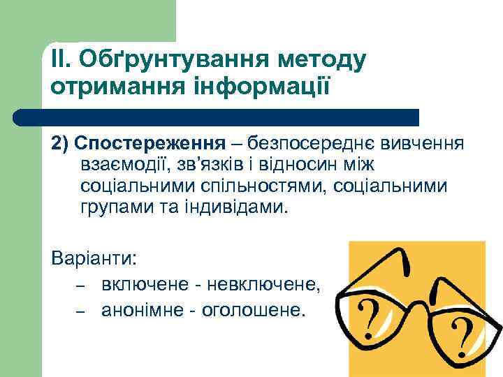 II. Обґрунтування методу отримання інформації 2) Спостереження – безпосереднє вивчення взаємодії, зв’язків і відносин