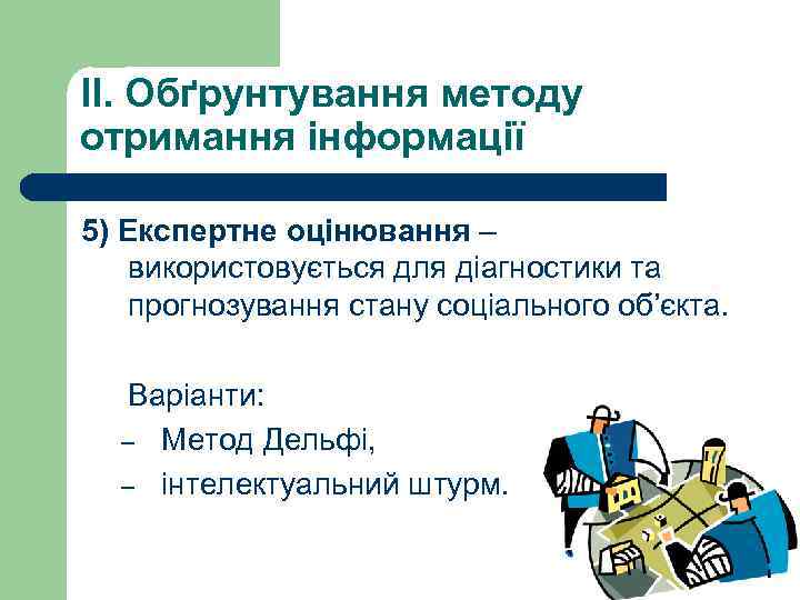 II. Обґрунтування методу отримання інформації 5) Експертне оцінювання – використовується для діагностики та прогнозування