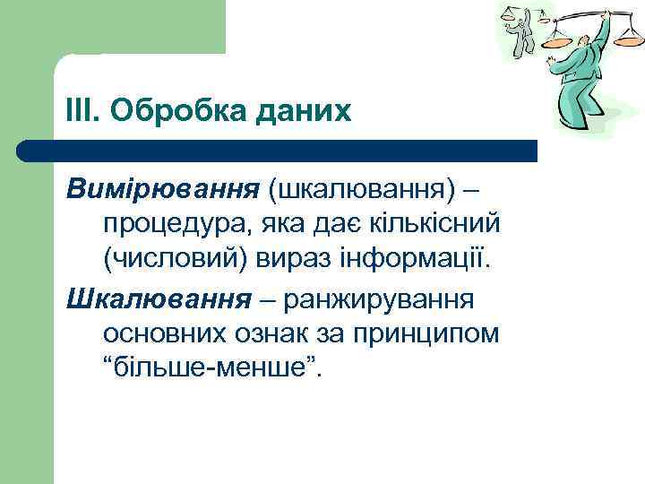 IIІ. Обробка даних Вимірювання (шкалювання) – процедура, яка дає кількісний (числовий) вираз інформації. Шкалювання