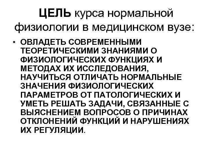 ЦЕЛЬ курса нормальной физиологии в медицинском вузе: • ОВЛАДЕТЬ СОВРЕМЕННЫМИ ТЕОРЕТИЧЕСКИМИ ЗНАНИЯМИ О ФИЗИОЛОГИЧЕСКИХ