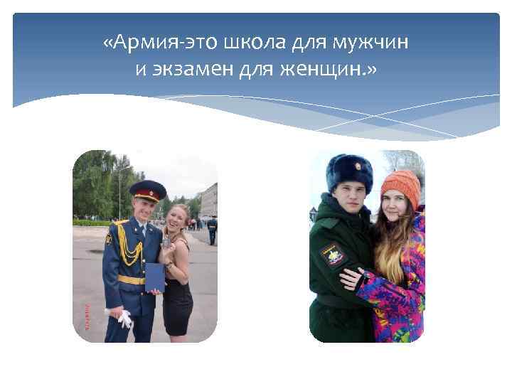  «Армия-это школа для мужчин и экзамен для женщин. » 