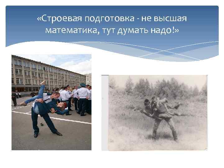  «Строевая подготовка - не высшая математика, тут думать надо!» 