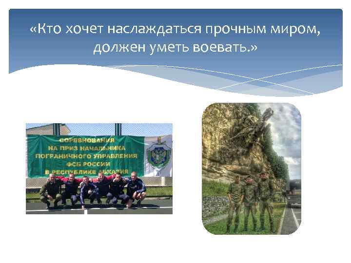  «Кто хочет наслаждаться прочным миром, должен уметь воевать. » 