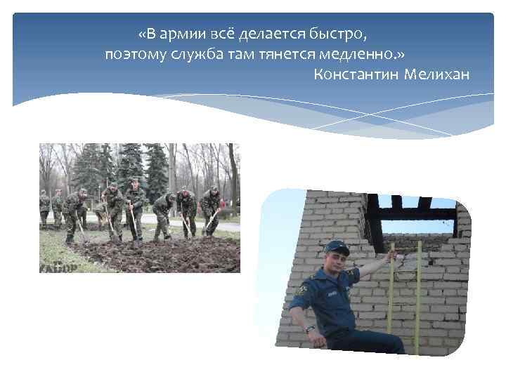  «В армии всё делается быстро, поэтому служба там тянется медленно. » Константин Мелихан