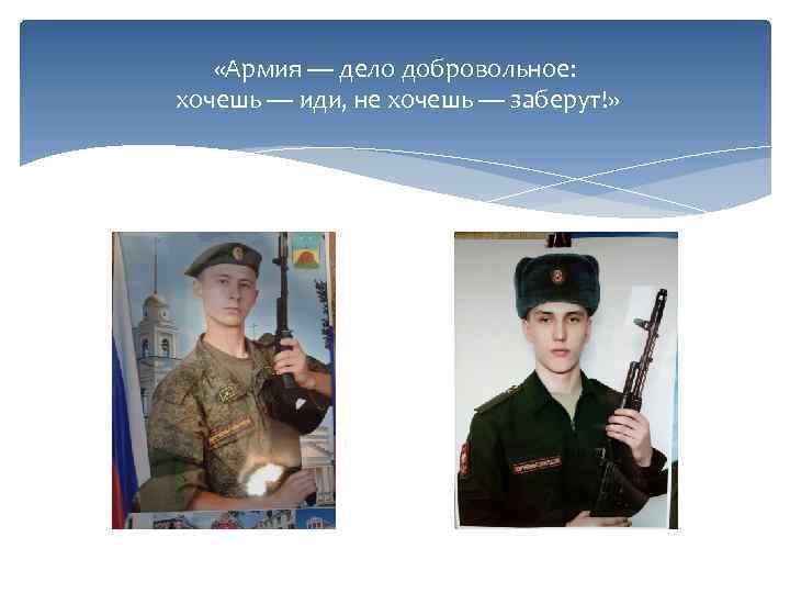  «Армия — дело добровольное: хочешь — иди, не хочешь — заберут!» 