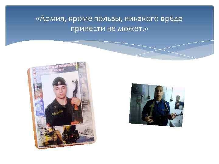  «Армия, кроме пользы, никакого вреда принести не может. » 