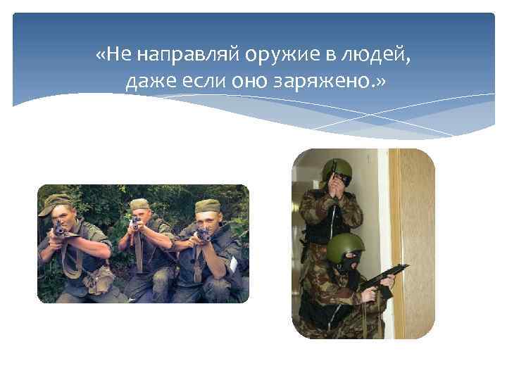  «Не направляй оружие в людей, даже если оно заряжено. » 