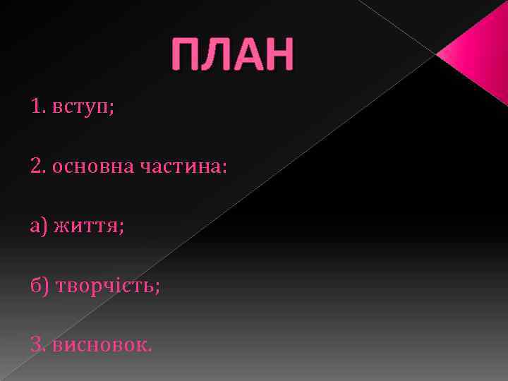 ПЛАН 1. вступ; 2. основна частина: а) життя; б) творчість; 3. висновок. 