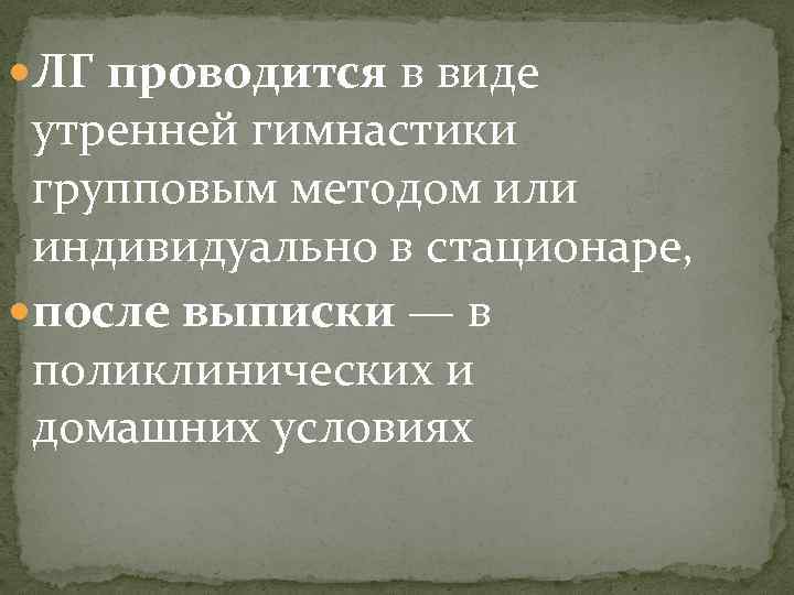  ЛГ проводится в виде утренней гимнастики групповым методом или индивидуально в стационаре, после