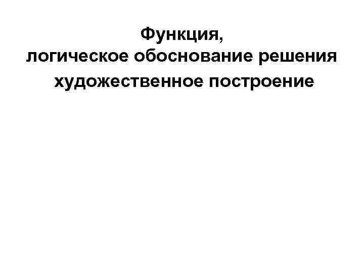 Функция, логическое обоснование решения художественное построение 