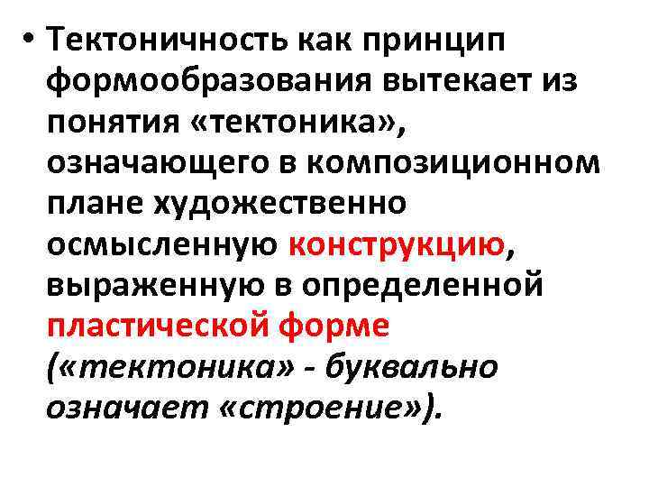  • Тектоничность как принцип формообразования вытекает из понятия «тектоника» , означающего в композиционном