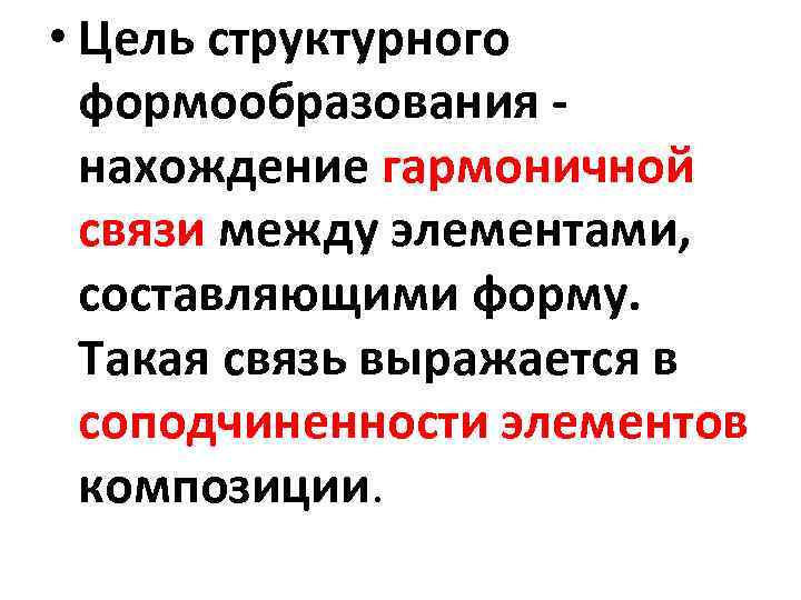  • Цель структурного формообразования нахождение гармоничной связи между элементами, составляющими форму. Такая связь