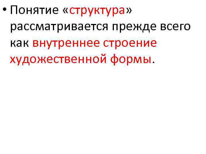  • Понятие «структура» рассматривается прежде всего как внутреннее строение художественной формы. 