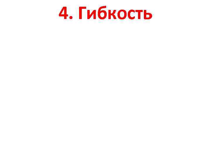 4. Гибкость 