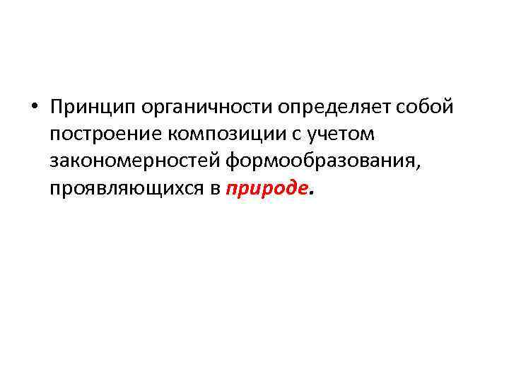  • Принцип органичности определяет собой построение композиции с учетом закономерностей формообразования, проявляющихся в