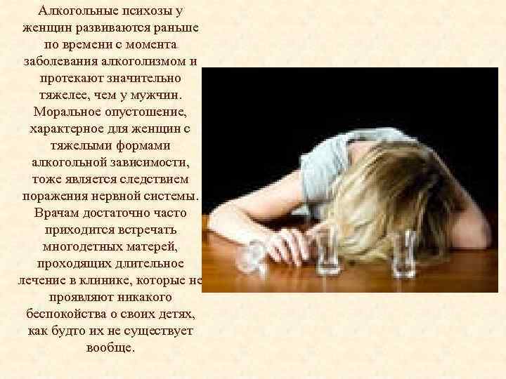 Алкогольные психозы у женщин развиваются раньше по времени с момента заболевания алкоголизмом и протекают