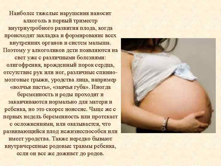 Наиболее тяжелые нарушения наносит алкоголь в первый триместр внутриутробного развития плода, когда происходят закладка