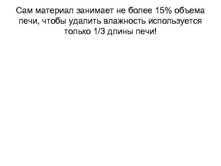 Сам материал занимает не более 15% объема печи, чтобы удалить влажность используется только 1/3