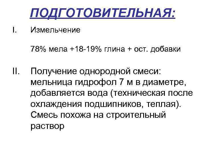 ПОДГОТОВИТЕЛЬНАЯ: I. Измельчение 78% мела +18 -19% глина + ост. добавки II. Получение однородной