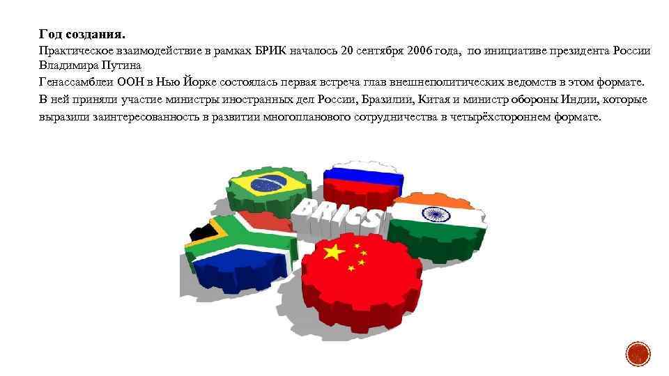 Год создания. Практическое взаимодействие в рамках БРИК началось 20 сентября 2006 года, по инициативе