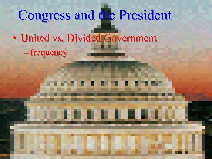 Congress and the President • United vs. Divided Government – frequency 