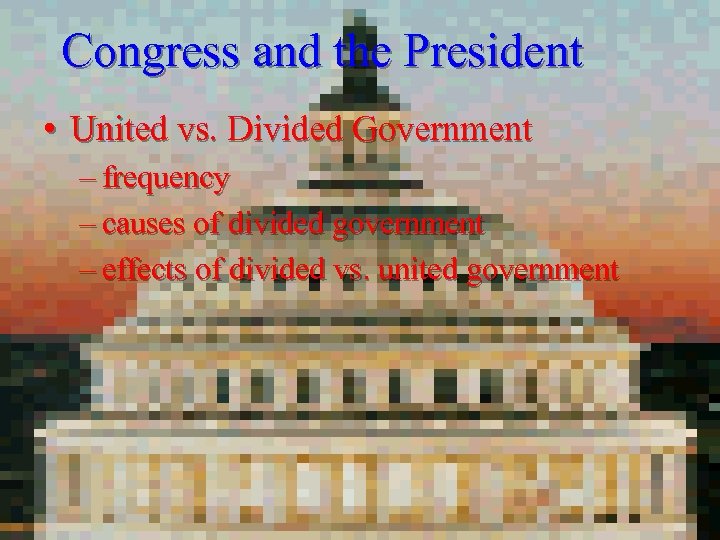 Congress and the President • United vs. Divided Government – frequency – causes of