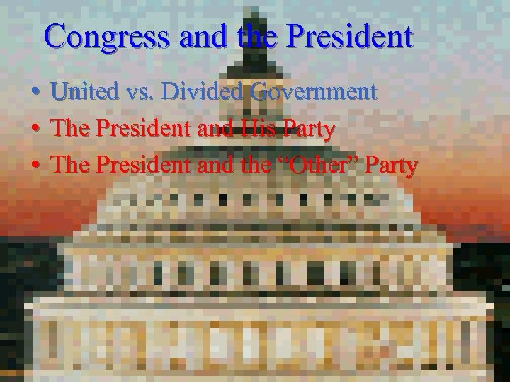 Congress and the President • • • United vs. Divided Government The President and