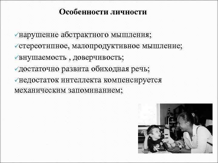 Особенности личности üнарушение абстрактного мышления; üстереотипное, малопродуктивное мышление; üвнушаемость , доверчивость; üдостаточно развита обиходная