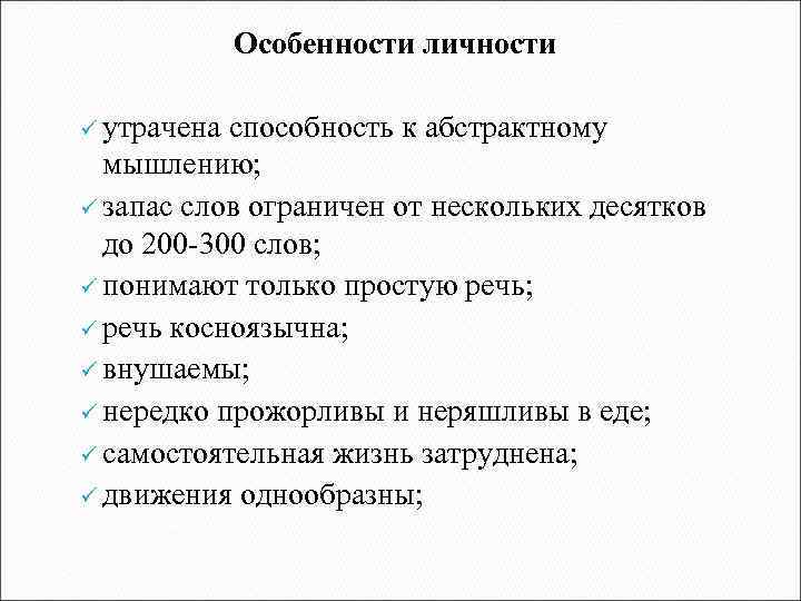 Особенности личности ü утрачена способность к абстрактному мышлению; ü запас слов ограничен от нескольких