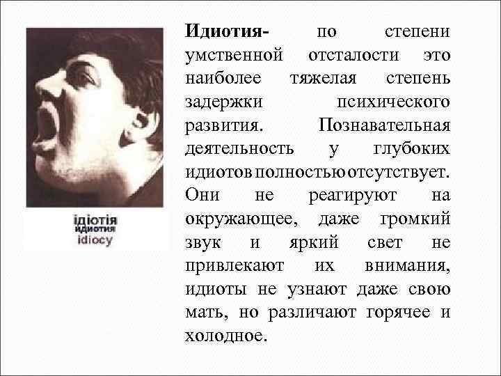 Идиотияпо степени умственной отсталости это наиболее тяжелая степень задержки психического развития. Познавательная деятельность у