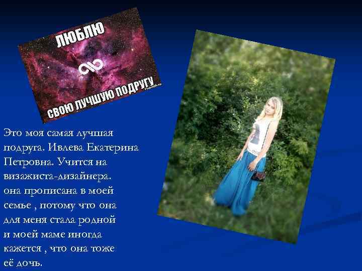 Это моя самая лучшая подруга. Ивлева Екатерина Петровна. Учится на визажиста-дизайнера. она прописана в
