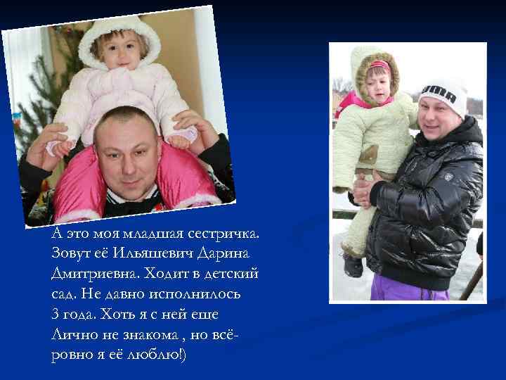 А это моя младшая сестричка. Зовут её Ильяшевич Дарина Дмитриевна. Ходит в детский сад.