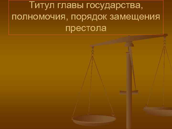 Титул главы государства, полномочия, порядок замещения престола 
